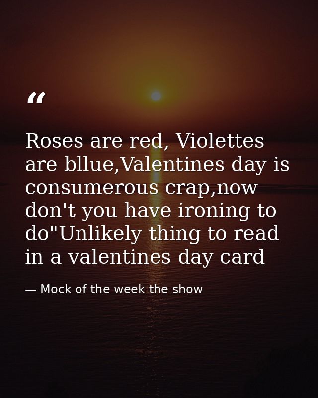 Roses are red, Violettes are bllue,Valentines day is consumerous crap,now don't you have ironing to do"Unlikely thing to — Mock of the week the show