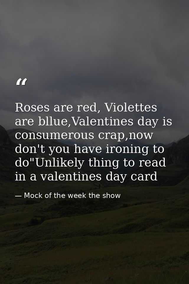 Roses are red, Violettes are bllue,Valentines day is consumerous crap,now don't you have ironing to do"Unlikely thing to — Mock of the week the show