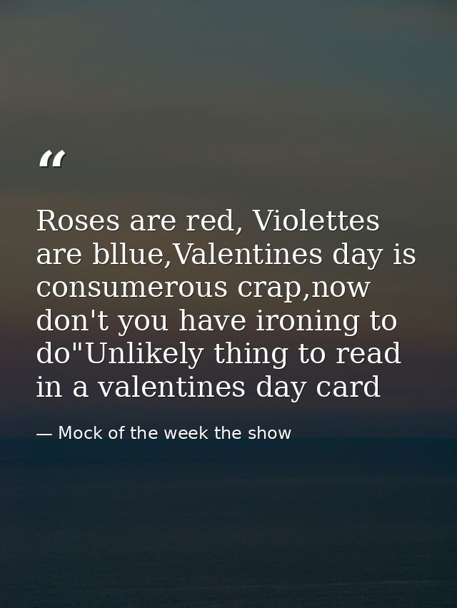 Roses are red, Violettes are bllue,Valentines day is consumerous crap,now don't you have ironing to do"Unlikely thing to — Mock of the week the show