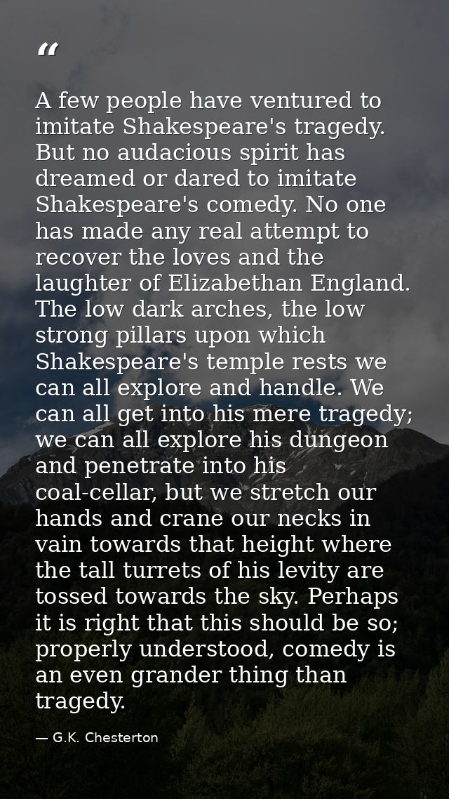 A few people have ventured to imitate Shakespeare's tragedy. But no audacious spirit has dreamed or dared to imitate Sha — G.K. Chesterton
