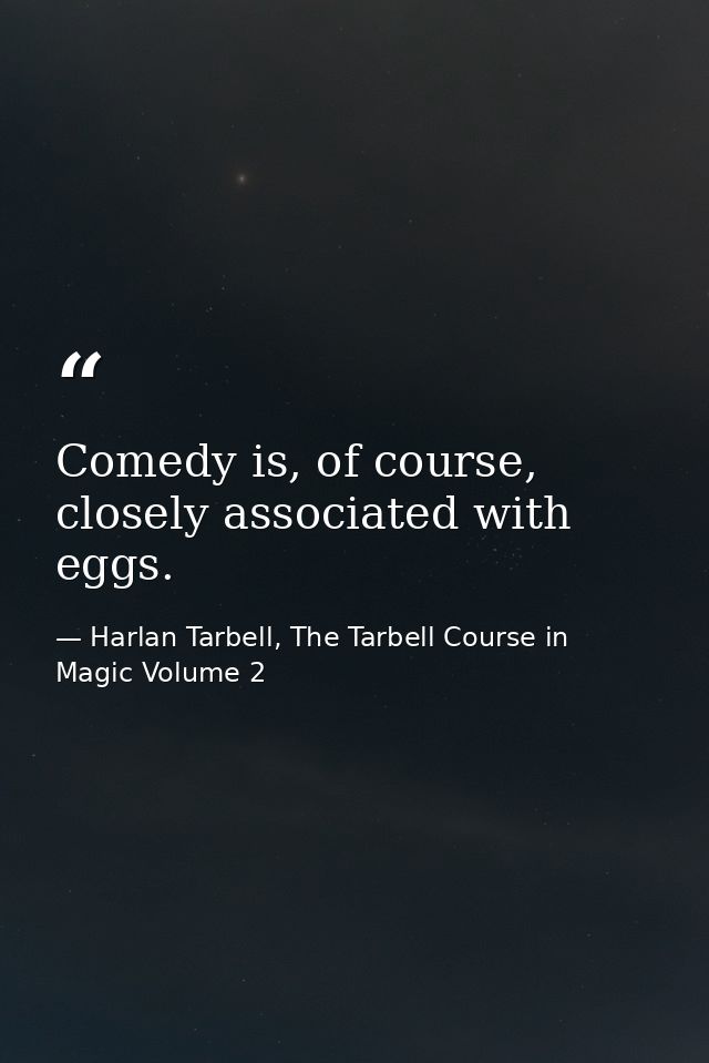 Comedy is, of course, closely associated with eggs. — Harlan Tarbell, The Tarbell Course in Magic Volume 2