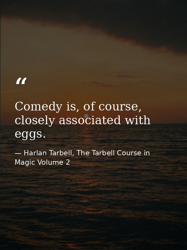 Comedy is, of course, closely associated with eggs. — Harlan Tarbell, The Tarbell Course in Magic Volume 2