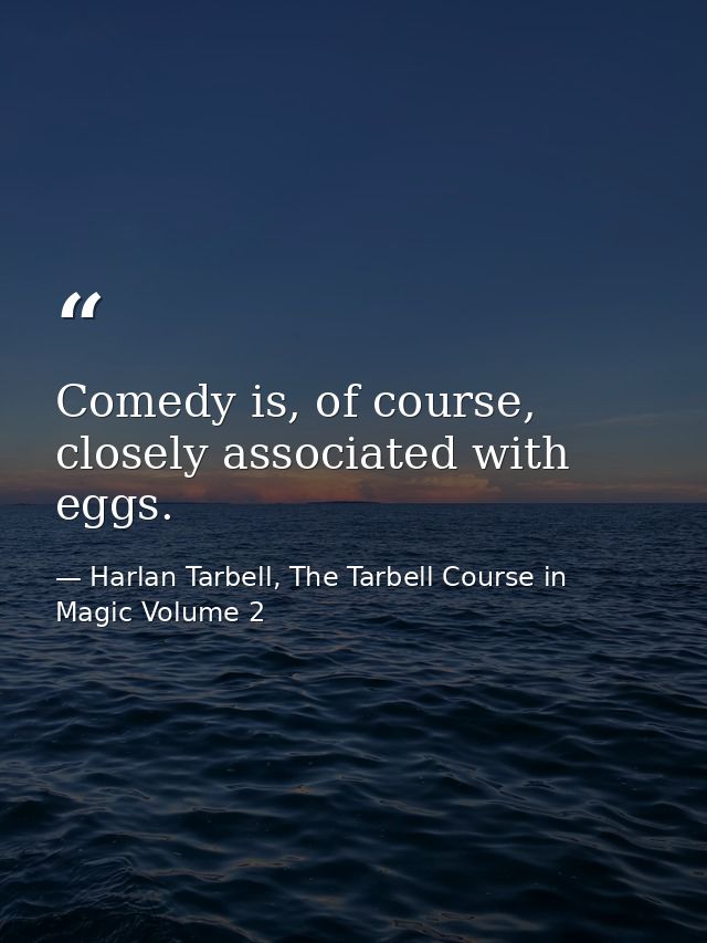 Comedy is, of course, closely associated with eggs. — Harlan Tarbell, The Tarbell Course in Magic Volume 2