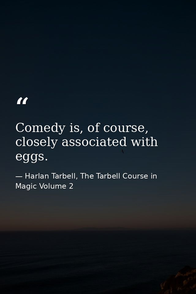 Comedy is, of course, closely associated with eggs. — Harlan Tarbell, The Tarbell Course in Magic Volume 2