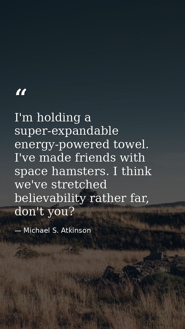 I'm holding a super-expandable energy-powered towel. I've made friends with space hamsters. I think we've stretched beli — Michael S. Atkinson