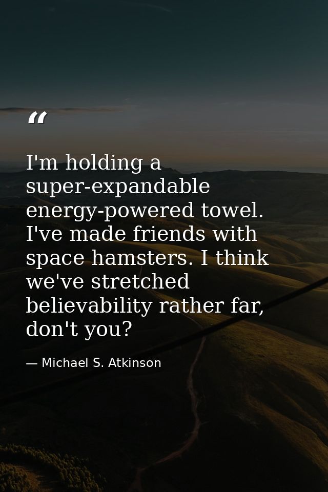I'm holding a super-expandable energy-powered towel. I've made friends with space hamsters. I think we've stretched beli — Michael S. Atkinson