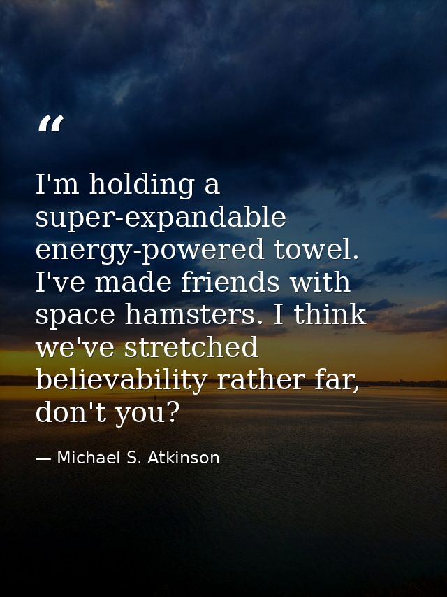 I'm holding a super-expandable energy-powered towel. I've made friends with space hamsters. I think we've stretched beli — Michael S. Atkinson