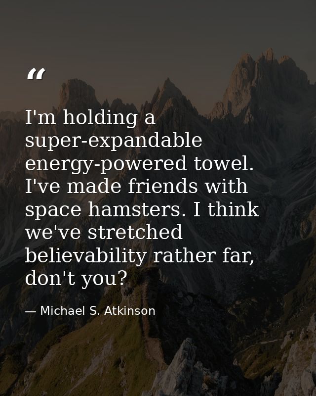 I'm holding a super-expandable energy-powered towel. I've made friends with space hamsters. I think we've stretched beli — Michael S. Atkinson