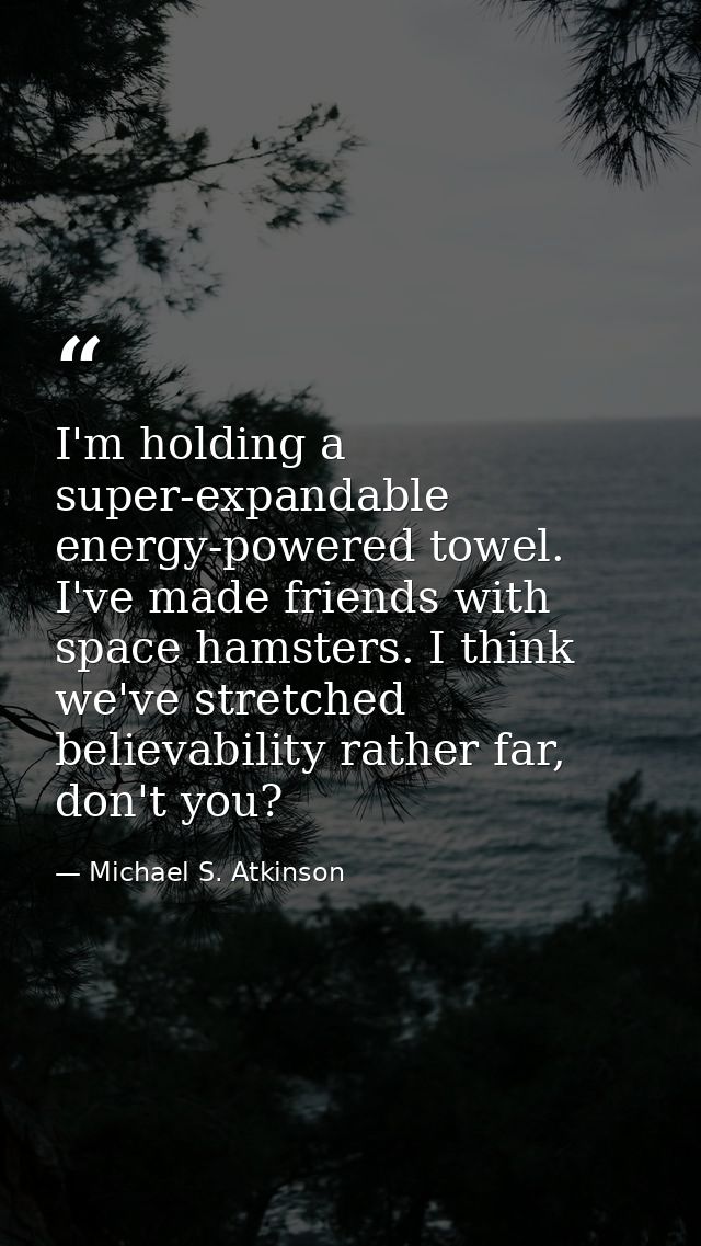 I'm holding a super-expandable energy-powered towel. I've made friends with space hamsters. I think we've stretched beli — Michael S. Atkinson