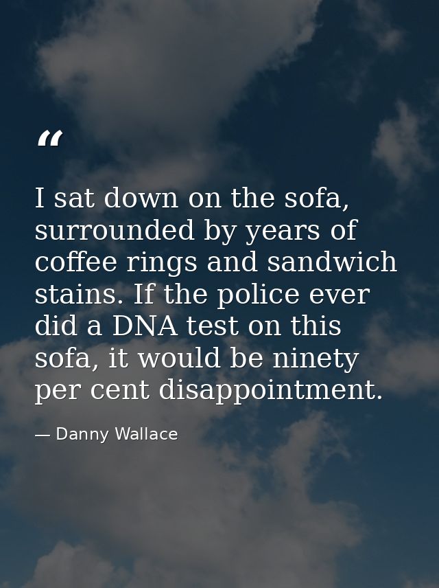 I sat down on the sofa, surrounded by years of coffee rings and sandwich stains. If the police ever did a DNA test on th — Danny Wallace