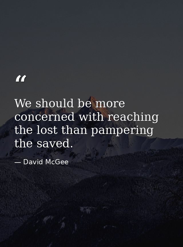 We should be more concerned with reaching the lost than pampering the saved. — David McGee