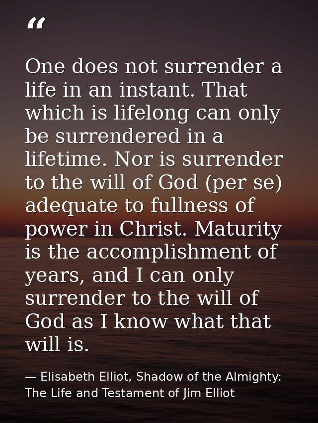 One does not surrender a life in an instant. That which is lifelong can only be surrendered in a lifetime. Nor is surren — Elisabeth Elliot, Shadow of the Almighty: The Life and Testament of Jim Elliot