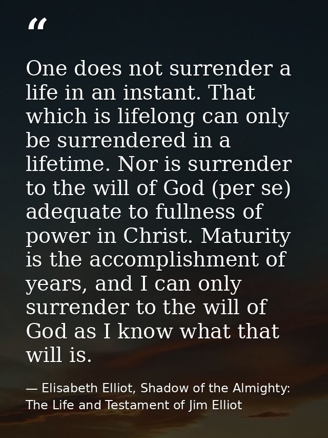 One does not surrender a life in an instant. That which is lifelong can only be surrendered in a lifetime. Nor is surren — Elisabeth Elliot, Shadow of the Almighty: The Life and Testament of Jim Elliot