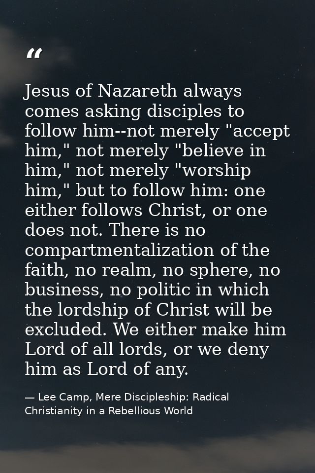 Jesus of Nazareth always comes asking disciples to follow him--not merely "accept him," not merely "believe in him," not — Lee Camp, Mere Discipleship: Radical Christianity in a Rebellious World
