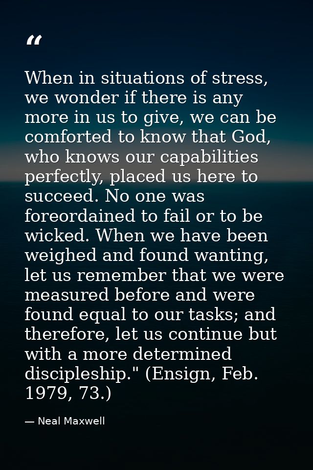 When in situations of stress, we wonder if there is any more in us to give, we can be comforted to know that God, who kn — Neal Maxwell