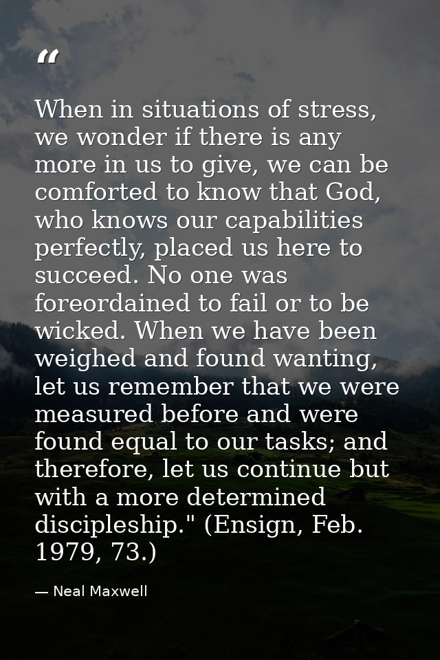 When in situations of stress, we wonder if there is any more in us to give, we can be comforted to know that God, who kn — Neal Maxwell
