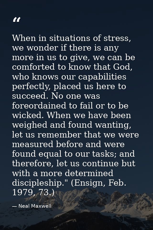 When in situations of stress, we wonder if there is any more in us to give, we can be comforted to know that God, who kn — Neal Maxwell