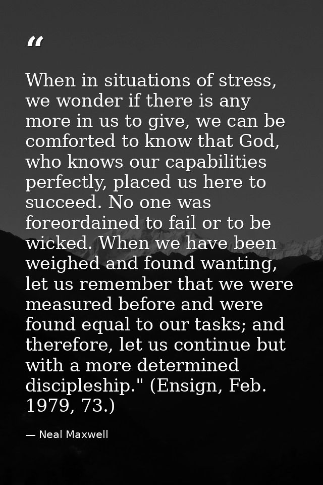 When in situations of stress, we wonder if there is any more in us to give, we can be comforted to know that God, who kn — Neal Maxwell