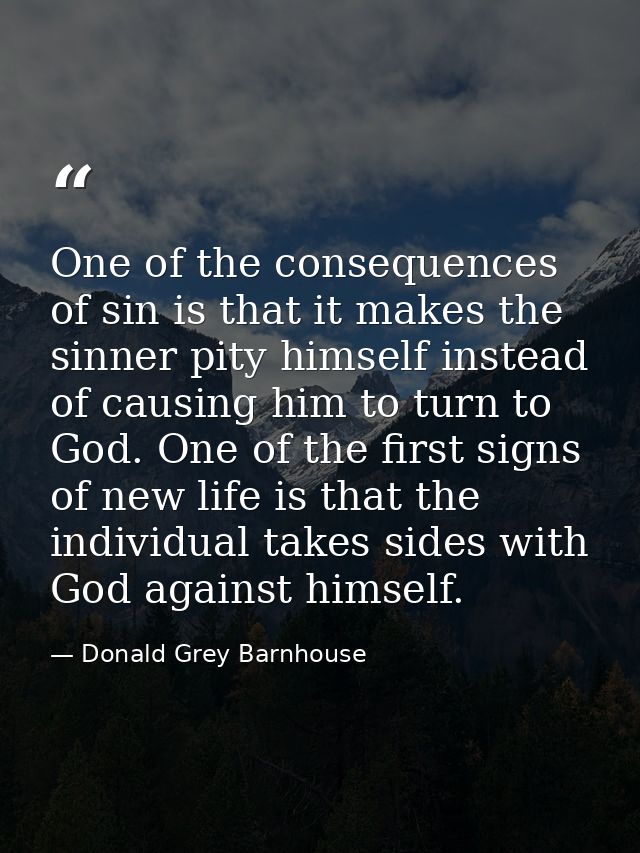 One of the consequences of sin is that it makes the sinner pity himself instead of causing him to turn to God. One of th — Donald Grey Barnhouse