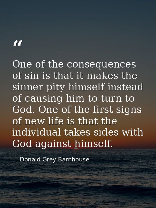 One of the consequences of sin is that it makes the sinner pity himself instead of causing him to turn to God. One of th — Donald Grey Barnhouse