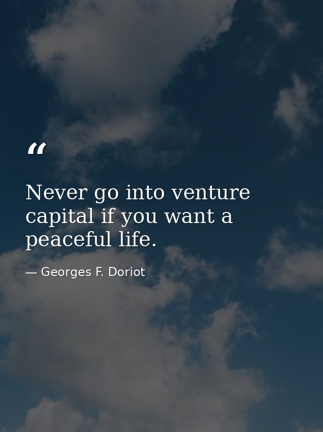 Never go into venture capital if you want a peaceful life. — Georges F. Doriot