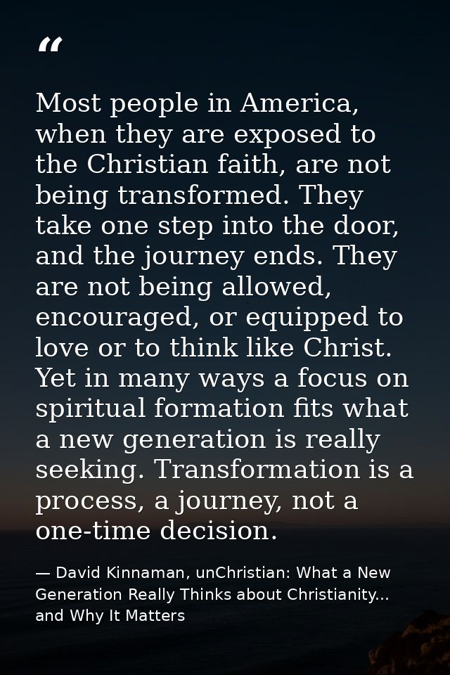 Most people in America, when they are exposed to the Christian faith, are not being transformed. They take one step into — David Kinnaman, unChristian: What a New Generation Really Thinks about Christianity... and Why It Matters