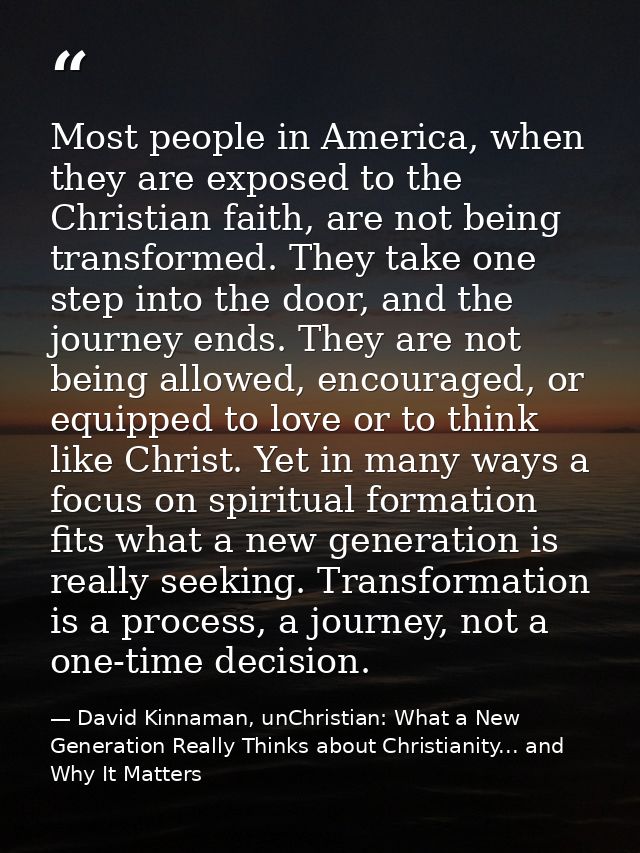 Most people in America, when they are exposed to the Christian faith, are not being transformed. They take one step into — David Kinnaman, unChristian: What a New Generation Really Thinks about Christianity... and Why It Matters