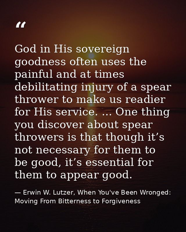 God in His sovereign goodness often uses the painful and at times debilitating injury of a spear thrower to make us read — Erwin W. Lutzer, When You've Been Wronged: Moving From Bitterness to Forgiveness