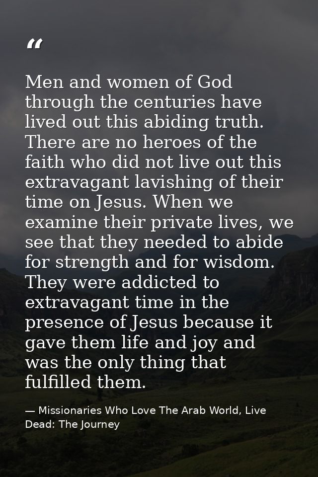 Men and women of God through the centuries have lived out this abiding truth. There are no heroes of the faith who did n — Missionaries Who Love The Arab World, Live Dead: The Journey