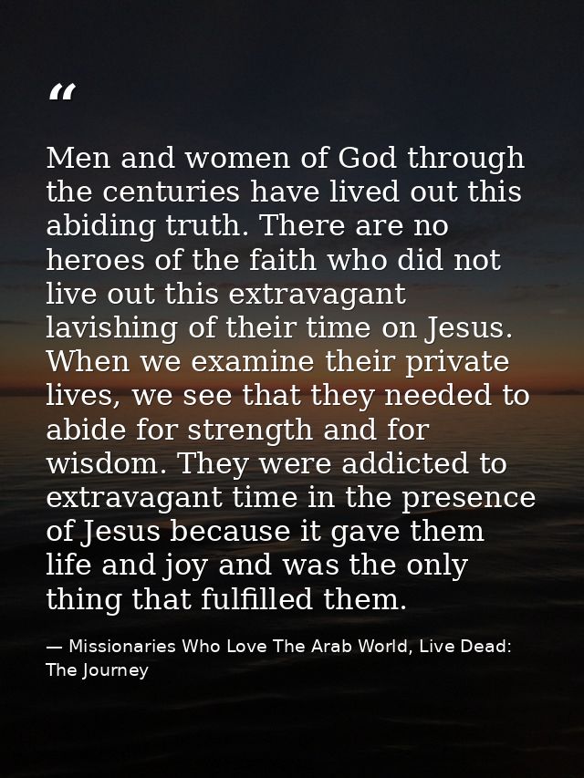 Men and women of God through the centuries have lived out this abiding truth. There are no heroes of the faith who did n — Missionaries Who Love The Arab World, Live Dead: The Journey