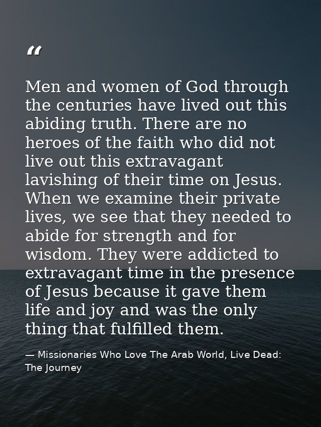 Men and women of God through the centuries have lived out this abiding truth. There are no heroes of the faith who did n — Missionaries Who Love The Arab World, Live Dead: The Journey