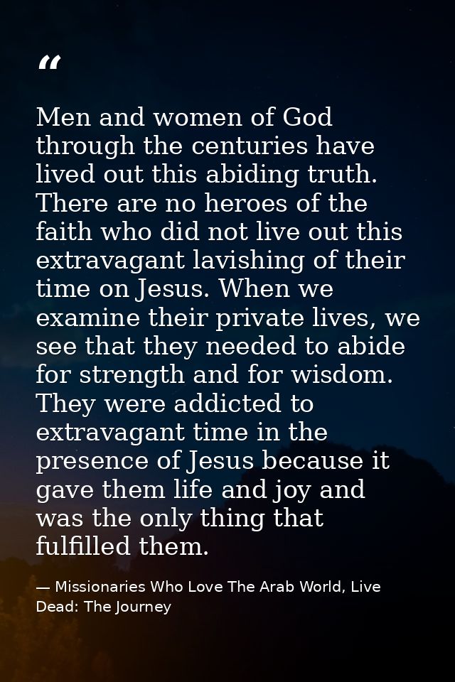 Men and women of God through the centuries have lived out this abiding truth. There are no heroes of the faith who did n — Missionaries Who Love The Arab World, Live Dead: The Journey