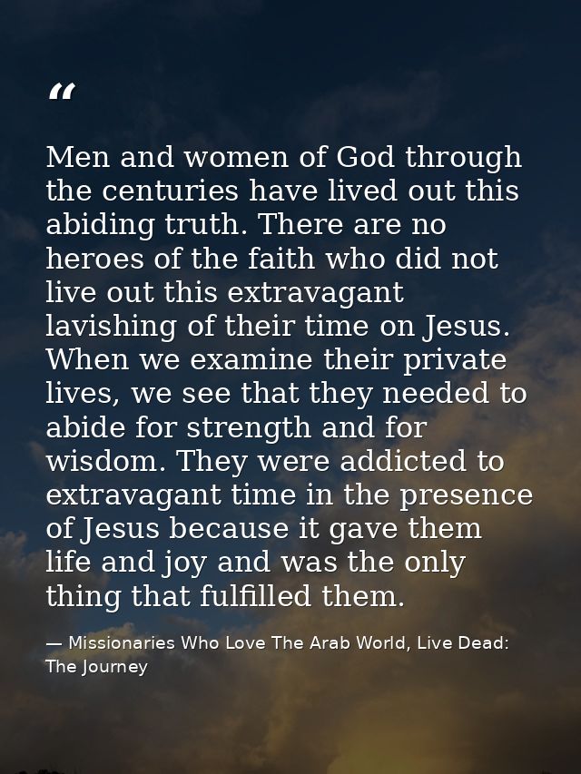 Men and women of God through the centuries have lived out this abiding truth. There are no heroes of the faith who did n — Missionaries Who Love The Arab World, Live Dead: The Journey