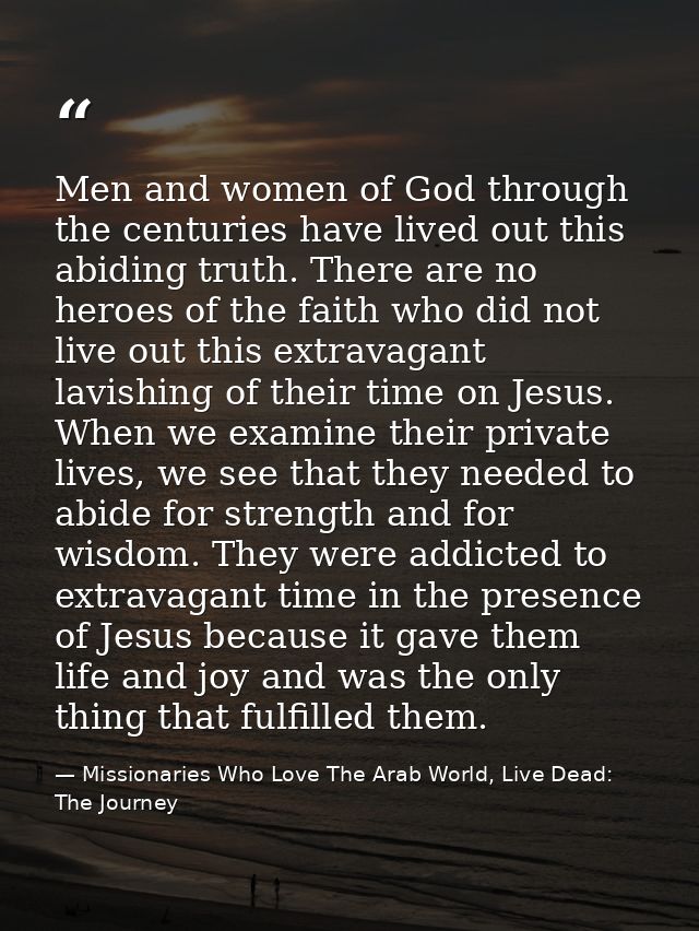 Men and women of God through the centuries have lived out this abiding truth. There are no heroes of the faith who did n — Missionaries Who Love The Arab World, Live Dead: The Journey