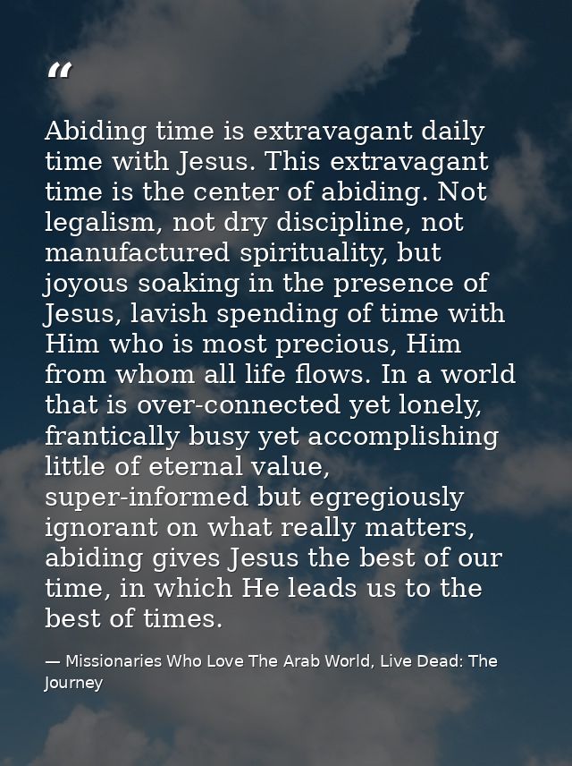 Abiding time is extravagant daily time with Jesus. This extravagant time is the center of abiding. Not legalism, not dry — Missionaries Who Love The Arab World, Live Dead: The Journey