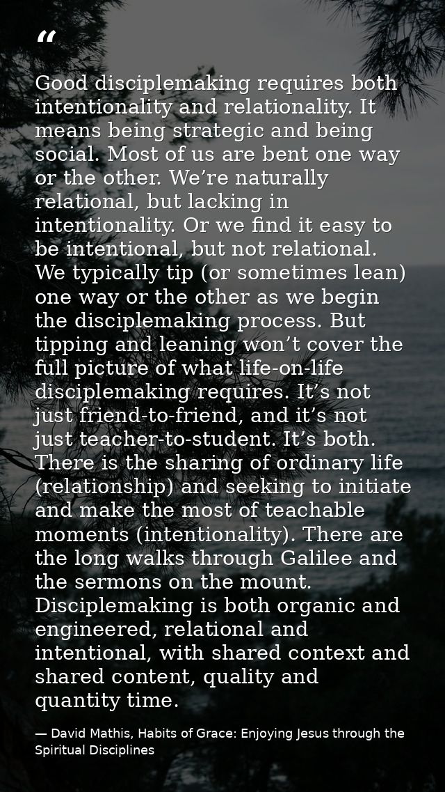 Good disciplemaking requires both intentionality and relationality. It means being strategic and being social. Most of u — David Mathis, Habits of Grace: Enjoying Jesus through the Spiritual Disciplines
