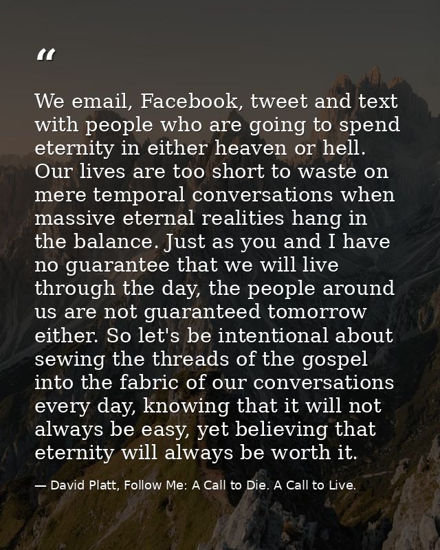 We email, Facebook, tweet and text with people who are going to spend eternity in either heaven or hell. Our lives are t — David Platt, Follow Me: A Call to Die. A Call to Live.