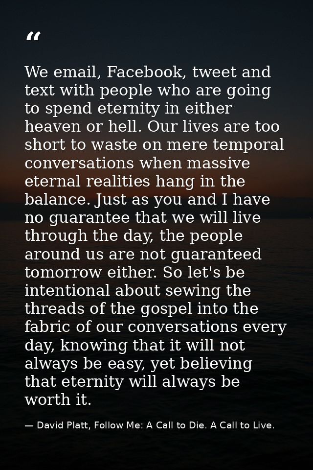 We email, Facebook, tweet and text with people who are going to spend eternity in either heaven or hell. Our lives are t — David Platt, Follow Me: A Call to Die. A Call to Live.