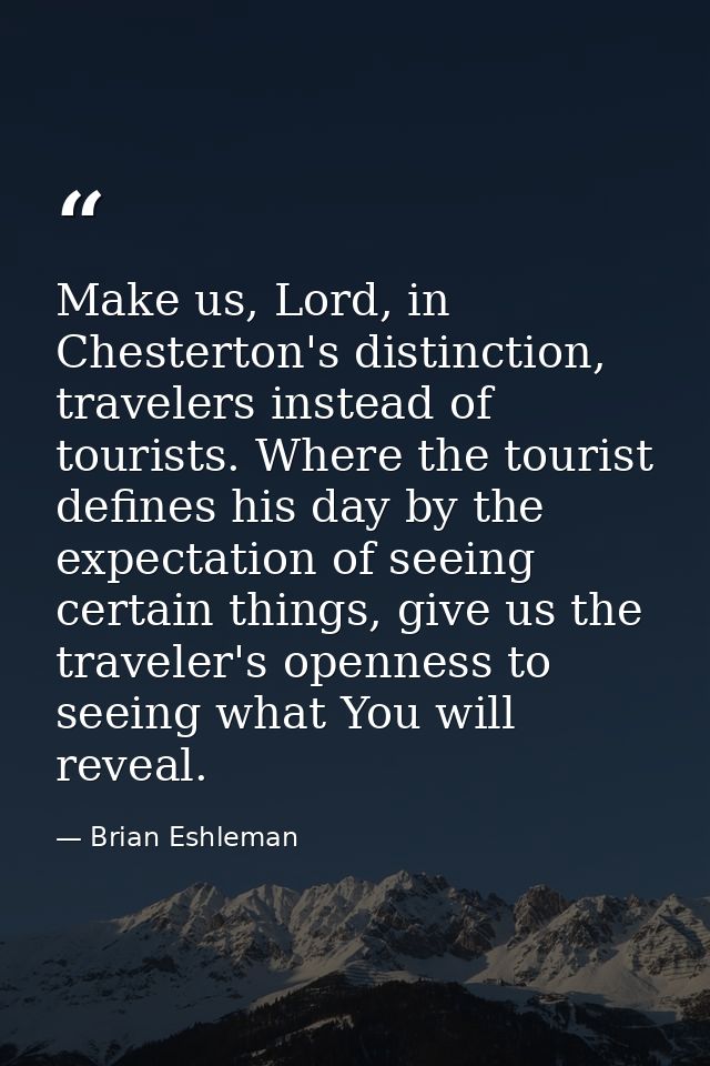 Make us, Lord, in Chesterton's distinction, travelers instead of tourists. Where the tourist defines his day by the expe — Brian Eshleman