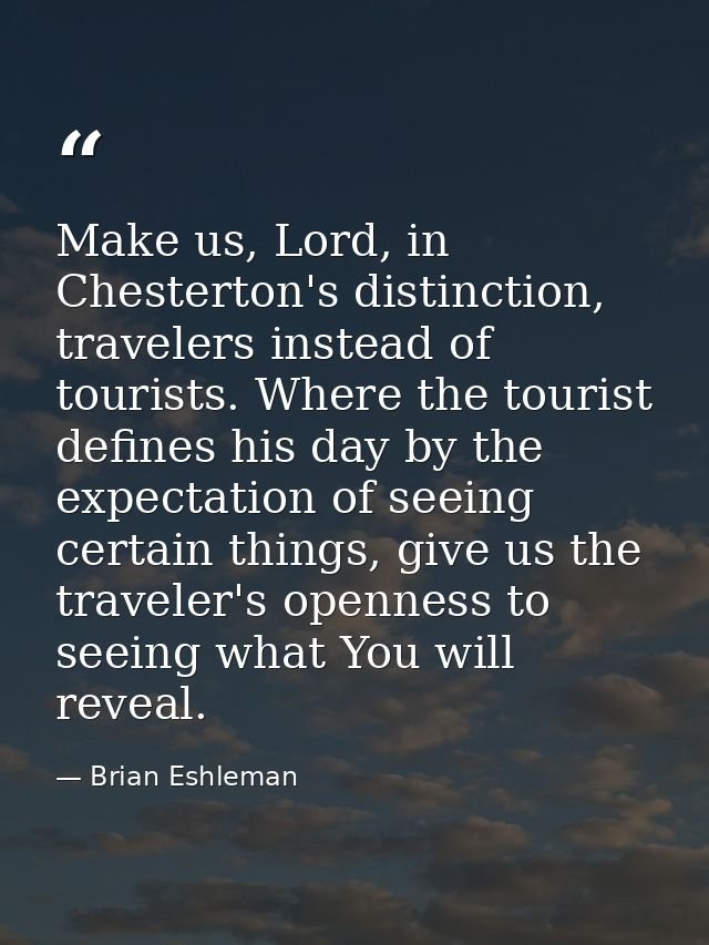 Make us, Lord, in Chesterton's distinction, travelers instead of tourists. Where the tourist defines his day by the expe — Brian Eshleman
