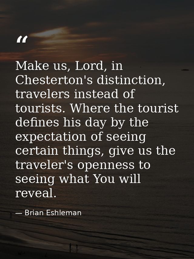 Make us, Lord, in Chesterton's distinction, travelers instead of tourists. Where the tourist defines his day by the expe — Brian Eshleman