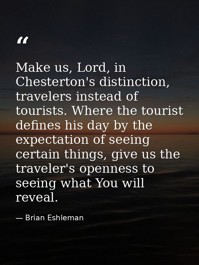 Make us, Lord, in Chesterton's distinction, travelers instead of tourists. Where the tourist defines his day by the expe — Brian Eshleman