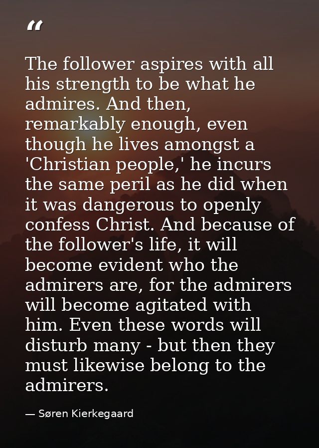 The follower aspires with all his strength to be what he admires. And then, remarkably enough, even though he lives amon — Søren Kierkegaard