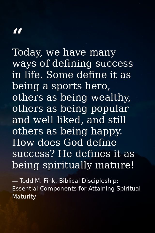 Today, we have many ways of defining success in life. Some define it as being a sports hero, others as being wealthy, ot — Todd M. Fink, Biblical Discipleship: Essential Components for Attaining Spiritual Maturity