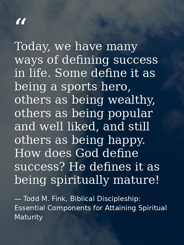 Today, we have many ways of defining success in life. Some define it as being a sports hero, others as being wealthy, ot — Todd M. Fink, Biblical Discipleship: Essential Components for Attaining Spiritual Maturity
