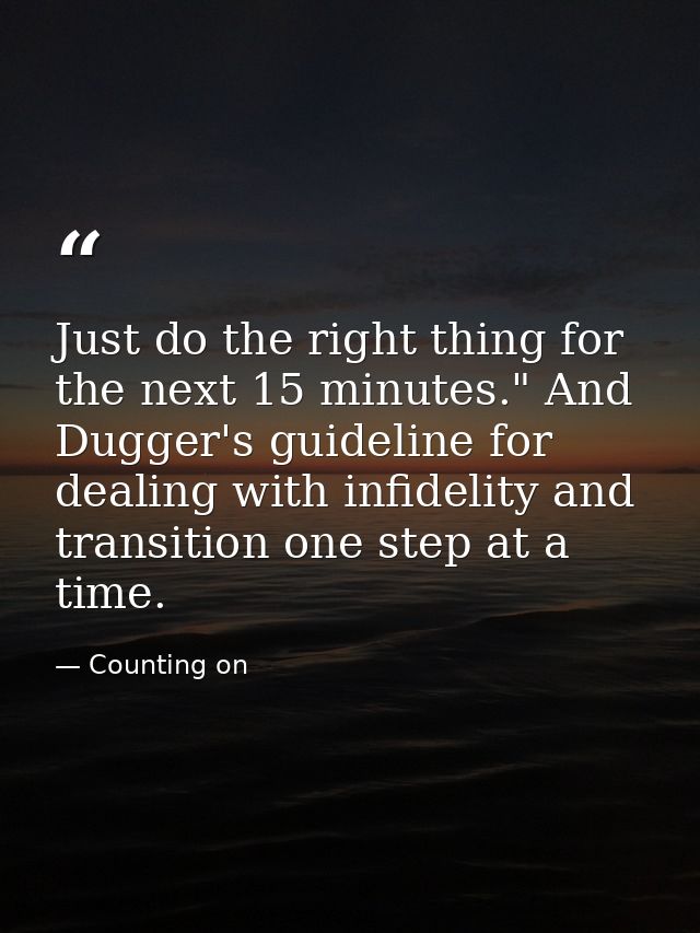Just do the right thing for the next 15 minutes." And Dugger's guideline for dealing with infidelity and transition one  — Counting on
