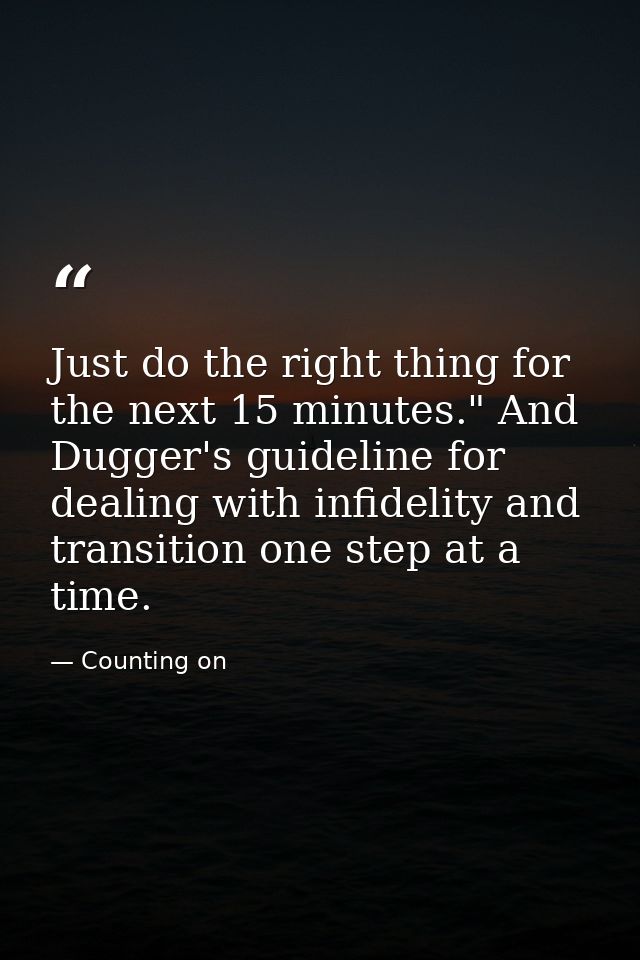 Just do the right thing for the next 15 minutes." And Dugger's guideline for dealing with infidelity and transition one  — Counting on