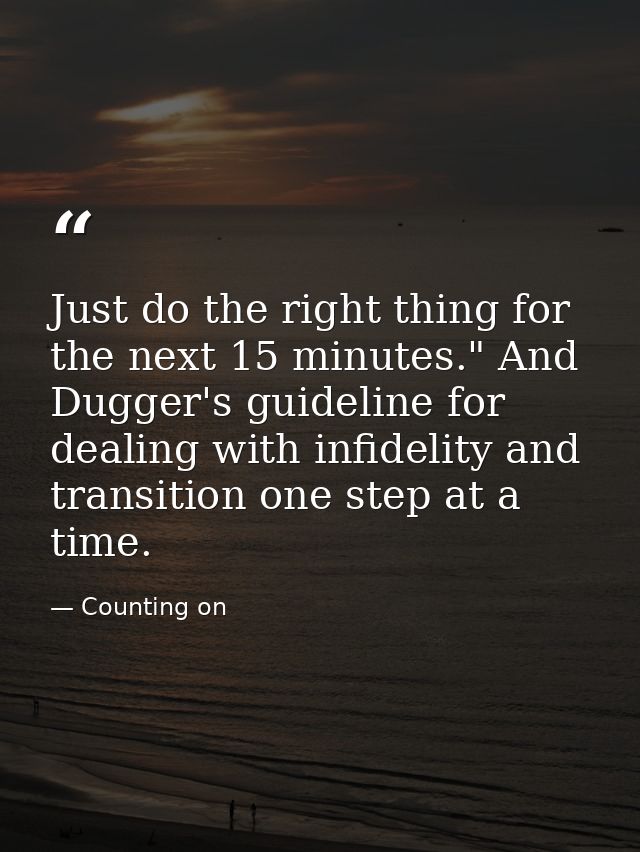 Just do the right thing for the next 15 minutes." And Dugger's guideline for dealing with infidelity and transition one  — Counting on