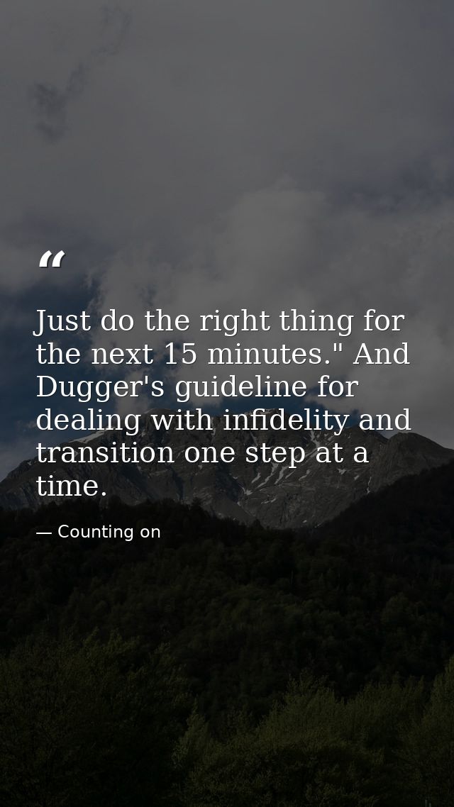 Just do the right thing for the next 15 minutes." And Dugger's guideline for dealing with infidelity and transition one  — Counting on