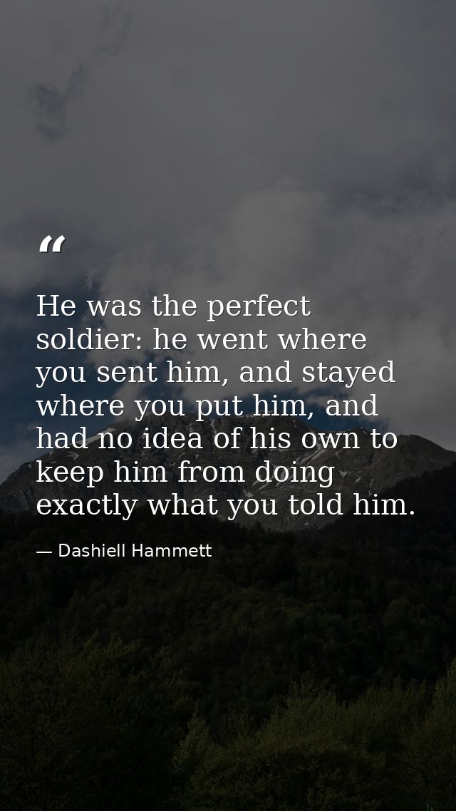He was the perfect soldier: he went where you sent him, and stayed where you put him, and had no idea of his own to keep — Dashiell Hammett